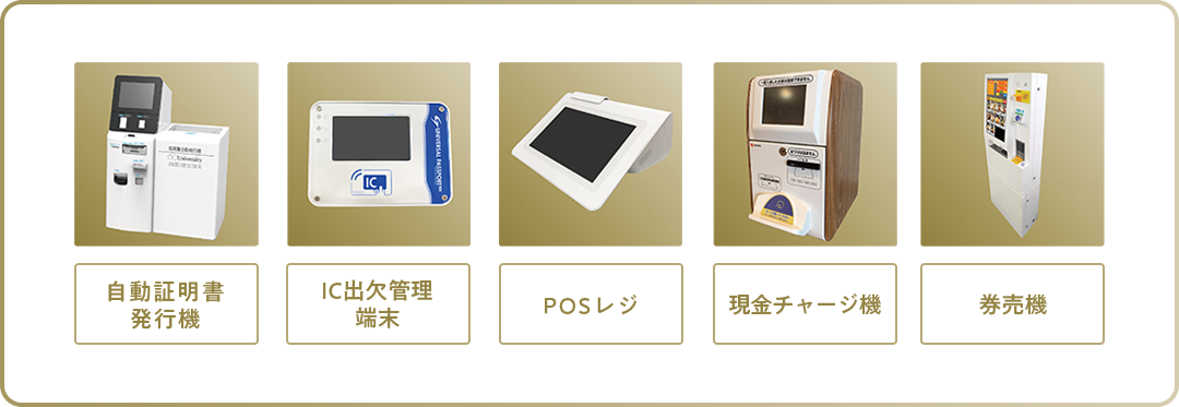 自動証明書発行機、IC出欠管理端末、POSレジ、現金チャージ機、券売機に対応